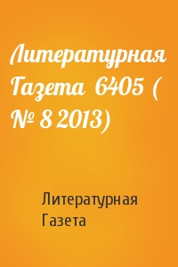 Литературная Газета - Литературная Газета  6405 ( № 8 2013)