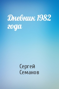 Сергей Семанов - Дневник 1982 года