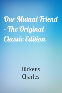 Our Mutual Friend - The Original Classic Edition