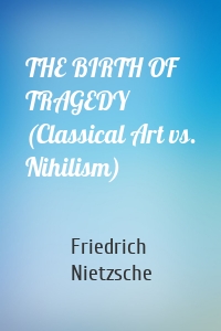 THE BIRTH OF TRAGEDY (Classical Art vs. Nihilism)