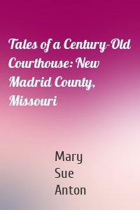 Tales of a Century-Old Courthouse: New Madrid County, Missouri