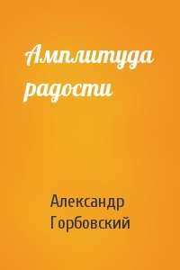 Александр Горбовский - Амплитуда радости
