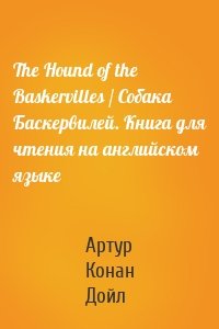 The Hound of the Baskervilles / Собака Баскервилей. Книга для чтения на английском языке