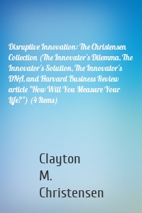 Disruptive Innovation: The Christensen Collection (The Innovator's Dilemma, The Innovator's Solution, The Innovator's DNA, and Harvard Business Review article "How Will You Measure Your Life?") (4 Items)