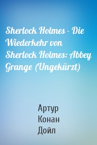 Sherlock Holmes - Die Wiederkehr von Sherlock Holmes: Abbey Grange (Ungekürzt)